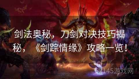 剑法奥秘,刀剑对决技巧揭秘,《剑踪情缘》攻略一览! 剑法奥秘,刀剑对决技巧揭秘,《剑踪情缘》攻略一览!