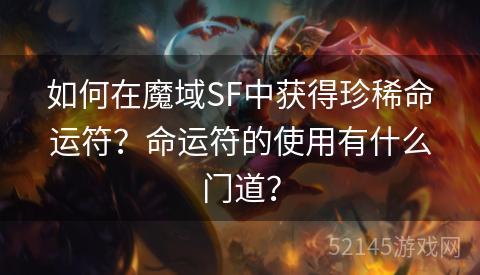 如何在魔域SF中获得珍稀命运符?命运符的使用有什么门道? 如何在魔域SF中获得珍稀命运符?命运符的使用有什么门道?