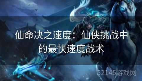 仙命决之速度:仙侠挑战中的最快速度战术 仙命决之速度:仙侠挑战中的最快速度战术