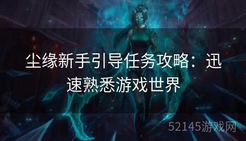 尘缘新手引导任务攻略：迅速熟悉游戏世界