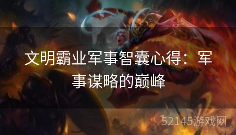文明霸业军事智囊心得：军事谋略的巅峰