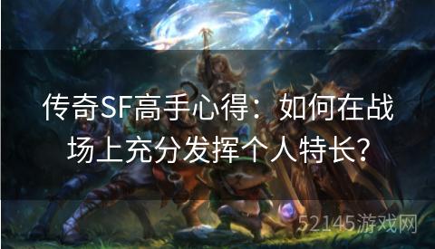 传奇SF高手心得:如何在战场上充分发挥个人特长? 传奇SF高手心得:如何在战场上充分发挥个人特长?