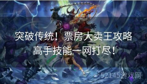 突破传统!票房大卖王攻略高手技能一网打尽! 突破传统!票房大卖王攻略高手技能一网打尽!