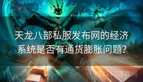 天龙八部私服发布网的经济系统是否有通货膨胀问题？