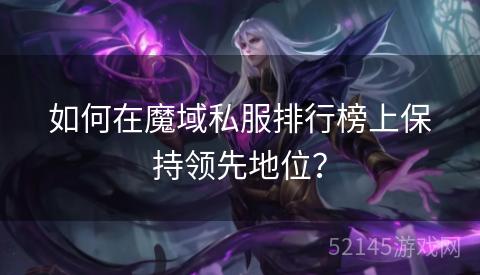 如何在魔域私服排行榜上保持领先地位? 如何在魔域私服排行榜上保持领先地位?