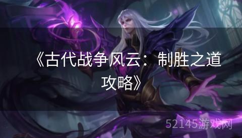 《古代战争风云:制胜之道攻略》 《古代战争风云:制胜之道攻略》