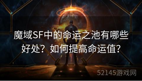 魔域SF中的命运之池有哪些好处？如何提高命运值？