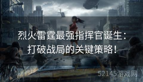 烈火雷霆最强指挥官诞生:打破战局的关键策略! 烈火雷霆最强指挥官诞生:打破战局的关键策略!