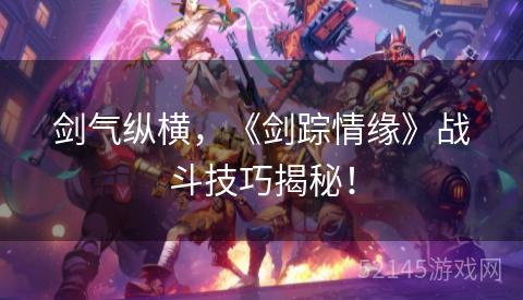 剑气纵横,《剑踪情缘》战斗技巧揭秘! 剑气纵横,《剑踪情缘》战斗技巧揭秘!