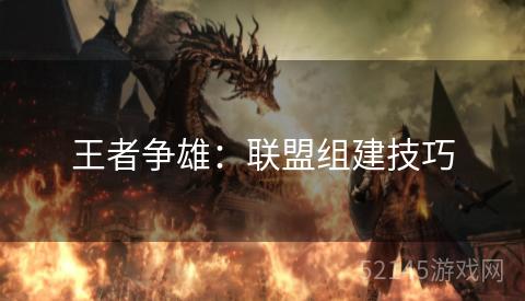 王者争雄:联盟组建技巧 王者争雄:联盟组建技巧