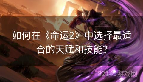 如何在《命运2》中选择最适合的天赋和技能? 如何在《命运2》中选择最适合的天赋和技能?