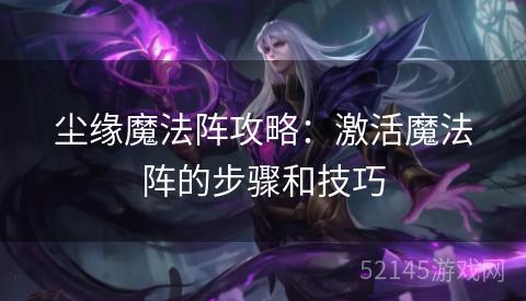 尘缘魔法阵攻略:激活魔法阵的步骤和技巧 尘缘魔法阵攻略:激活魔法阵的步骤和技巧