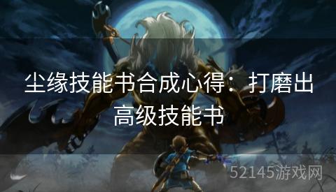 尘缘技能书合成心得：打磨出高级技能书