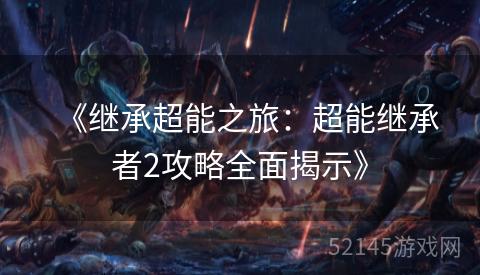 《继承超能之旅:超能继承者2攻略全面揭示》 《继承超能之旅:超能继承者2攻略全面揭示》