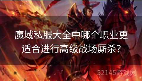 魔域私服大全中哪个职业更适合进行高级战场厮杀? 魔域私服大全中哪个职业更适合进行高级战场厮杀?