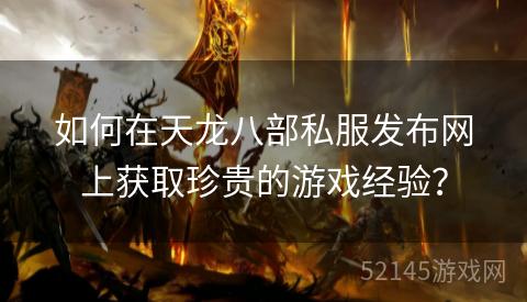 如何在天龙八部私服发布网上获取珍贵的游戏经验? 如何在天龙八部私服发布网上获取珍贵的游戏经验?