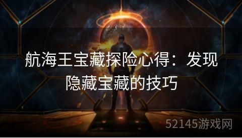 航海王宝藏探险心得:发现隐藏宝藏的技巧 航海王宝藏探险心得:发现隐藏宝藏的技巧