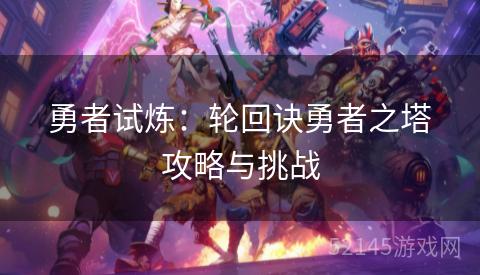 勇者试炼:轮回诀勇者之塔攻略与挑战 勇者试炼:轮回诀勇者之塔攻略与挑战