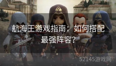 航海王游戏指南：如何搭配最强阵容？