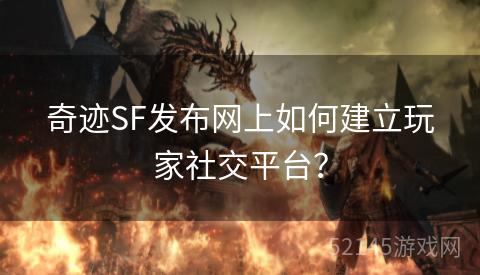 奇迹SF发布网上如何建立玩家社交平台？