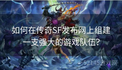 如何在传奇SF发布网上组建一支强大的游戏队伍？