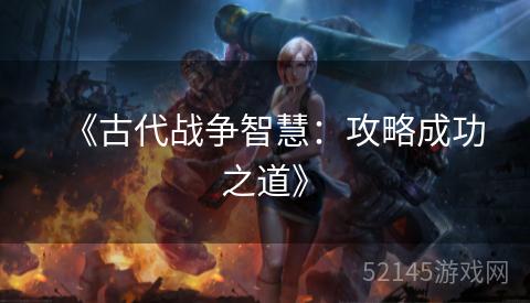 《古代战争智慧:攻略成功之道》 《古代战争智慧:攻略成功之道》