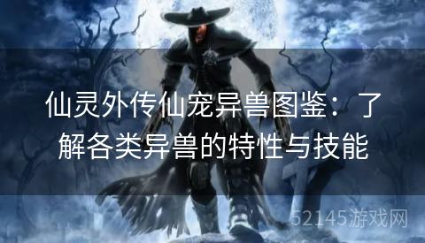 仙灵外传仙宠异兽图鉴:了解各类异兽的特性与技能 仙灵外传仙宠异兽图鉴:了解各类异兽的特性与技能