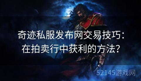 奇迹私服发布网交易技巧:在拍卖行中获利的方法? 奇迹私服发布网交易技巧:在拍卖行中获利的方法?