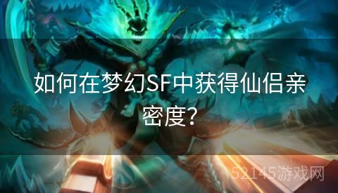 如何在梦幻SF中获得仙侣亲密度? 如何在梦幻SF中获得仙侣亲密度?