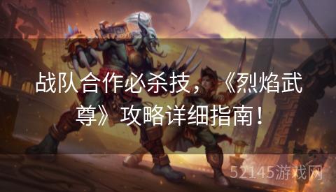 战队合作必杀技,《烈焰武尊》攻略详细指南! 战队合作必杀技,《烈焰武尊》攻略详细指南!