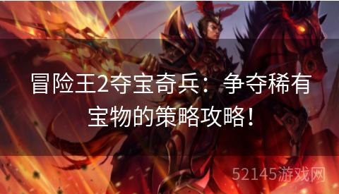 冒险王2夺宝奇兵：争夺稀有宝物的策略攻略！