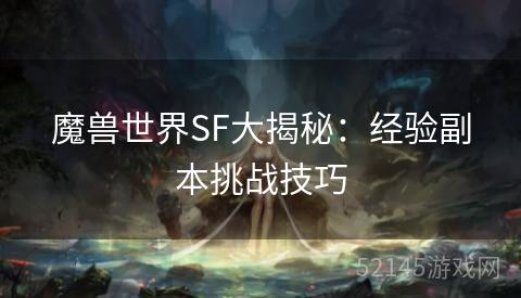 魔兽世界SF大揭秘:经验副本挑战技巧 魔兽世界SF大揭秘:经验副本挑战技巧