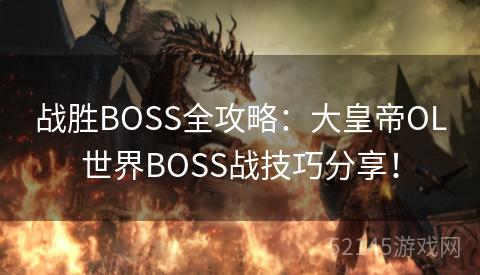 战胜BOSS全攻略:大皇帝OL世界BOSS战技巧分享! 战胜BOSS全攻略:大皇帝OL世界BOSS战技巧分享!