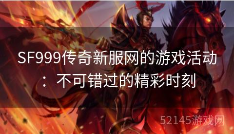 SF999传奇新服网的游戏活动:不可错过的精彩时刻 SF999传奇新服网的游戏活动:不可错过的精彩时刻