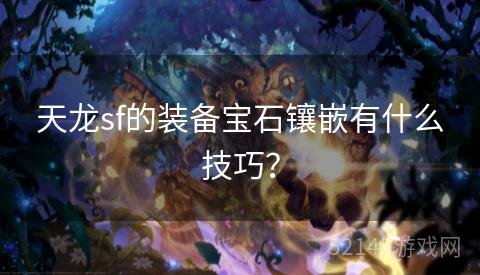 天龙sf的装备宝石镶嵌有什么技巧? 天龙sf的装备宝石镶嵌有什么技巧?