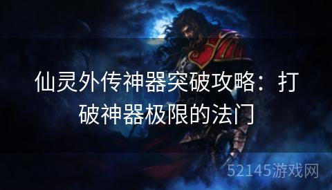 仙灵外传神器突破攻略:打破神器极限的法门 仙灵外传神器突破攻略:打破神器极限的法门