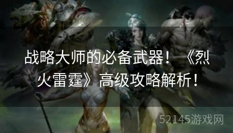 战略大师的必备武器!《烈火雷霆》高级攻略解析! 战略大师的必备武器!《烈火雷霆》高级攻略解析!