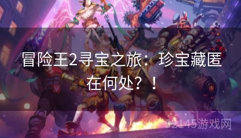 冒险王2寻宝之旅:珍宝藏匿在何处?! 冒险王2寻宝之旅:珍宝藏匿在何处?!