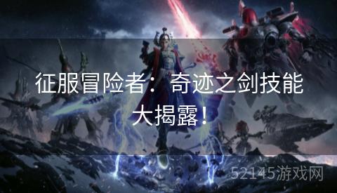 征服冒险者:奇迹之剑技能大揭露! 征服冒险者:奇迹之剑技能大揭露!