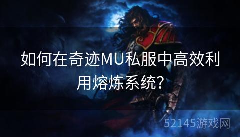 如何在奇迹MU私服中高效利用熔炼系统? 如何在奇迹MU私服中高效利用熔炼系统?