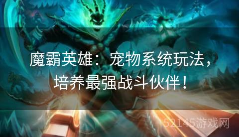 魔霸英雄：宠物系统玩法，培养最强战斗伙伴！