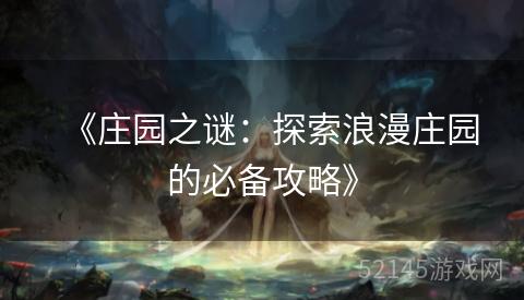 《庄园之谜:探索浪漫庄园的必备攻略》 《庄园之谜:探索浪漫庄园的必备攻略》