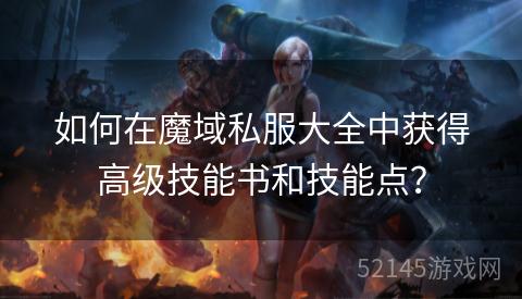 如何在魔域私服大全中获得高级技能书和技能点? 如何在魔域私服大全中获得高级技能书和技能点?