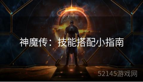 神魔传:技能搭配小指南 神魔传:技能搭配小指南