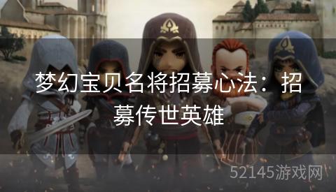 梦幻宝贝名将招募心法:招募传世英雄 梦幻宝贝名将招募心法:招募传世英雄