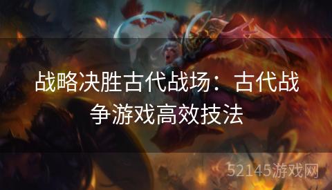 战略决胜古代战场：古代战争游戏高效技法