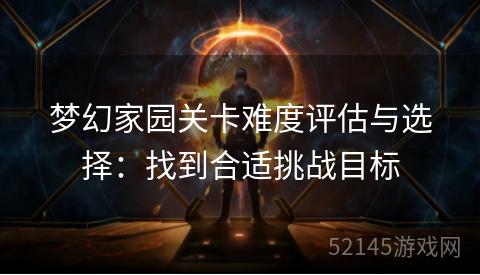 梦幻家园关卡难度评估与选择：找到合适挑战目标
