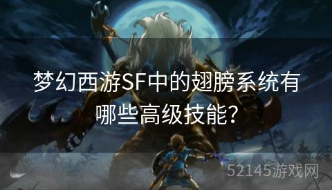 梦幻西游SF中的翅膀系统有哪些高级技能? 梦幻西游SF中的翅膀系统有哪些高级技能?