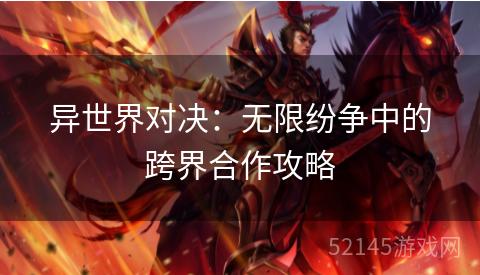 异世界对决:无限纷争中的跨界合作攻略 异世界对决:无限纷争中的跨界合作攻略