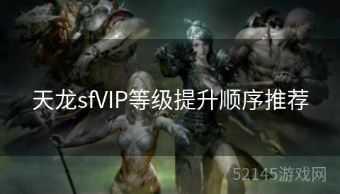 天龙sfVIP等级提升顺序推荐 天龙sfVIP等级提升顺序推荐